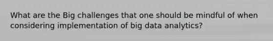 What are the Big challenges that one should be mindful of when considering implementation of big data analytics?