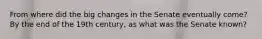 From where did the big changes in the Senate eventually come? By the end of the 19th century, as what was the Senate known?