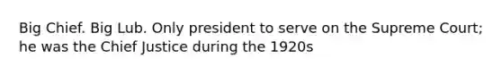 Big Chief. Big Lub. Only president to serve on the Supreme Court; he was the Chief Justice during the 1920s