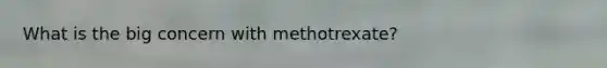 What is the big concern with methotrexate?