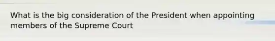 What is the big consideration of the President when appointing members of the Supreme Court