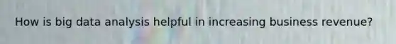 How is big data analysis helpful in increasing business revenue?