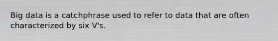 Big data is a catchphrase used to refer to data that are often characterized by six V's.