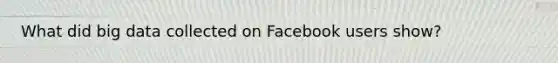 What did big data collected on Facebook users show?