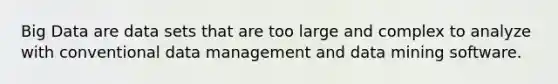 Big Data are data sets that are too large and complex to analyze with conventional data management and data mining software.