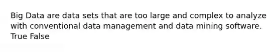 Big Data are data sets that are too large and complex to analyze with conventional data management and data mining software. True False