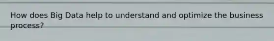 How does Big Data help to understand and optimize the business process?