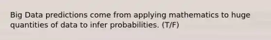 Big Data predictions come from applying mathematics to huge quantities of data to infer probabilities. (T/F)