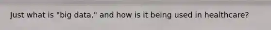 Just what is "big data," and how is it being used in healthcare?