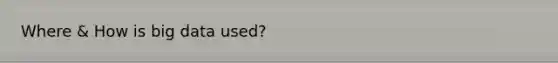 Where & How is big data used?