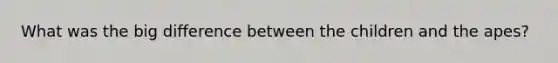 What was the big difference between the children and the apes?