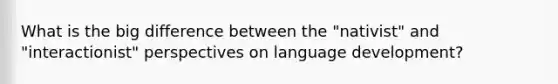 What is the big difference between the "nativist" and "interactionist" perspectives on language development?