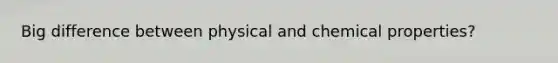 Big difference between physical and chemical properties?