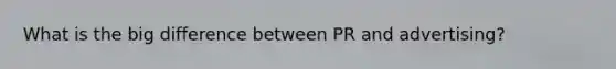 What is the big difference between PR and advertising?