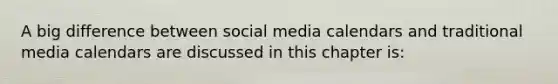 A big difference between social media calendars and traditional media calendars are discussed in this chapter is: