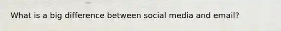 What is a big difference between social media and email?