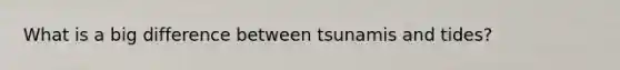 What is a big difference between tsunamis and tides?