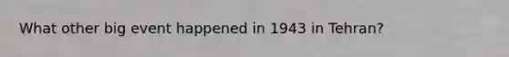 What other big event happened in 1943 in Tehran?