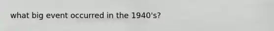 what big event occurred in the 1940's?