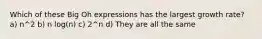 Which of these Big Oh expressions has the largest growth rate? a) n^2 b) n log(n) c) 2^n d) They are all the same