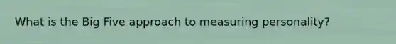 What is the Big Five approach to measuring personality?