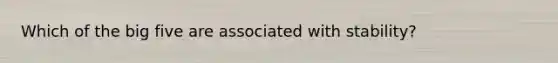 Which of the big five are associated with stability?