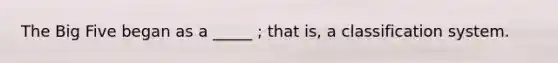 The Big Five began as a _____ ; that is, a classification system.
