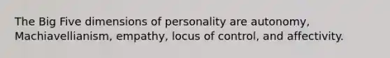 The Big Five dimensions of personality are autonomy, Machiavellianism, empathy, locus of control, and affectivity.