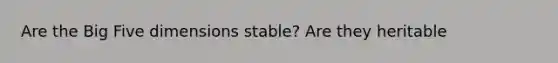 Are the Big Five dimensions stable? Are they heritable