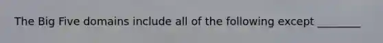 The Big Five domains include all of the following except ________