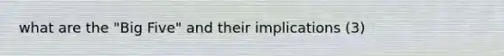 what are the "Big Five" and their implications (3)