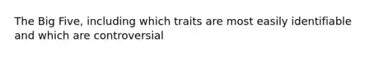 The Big Five, including which traits are most easily identifiable and which are controversial