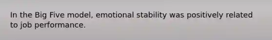 In the Big Five model, emotional stability was positively related to job performance.