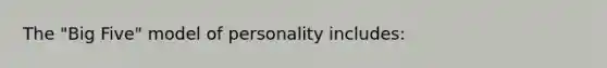 The "Big Five" model of personality includes: