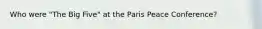 Who were "The Big Five" at the Paris Peace Conference?