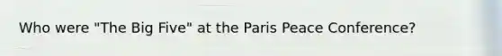 Who were "The Big Five" at the Paris Peace Conference?