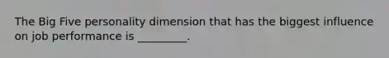 The Big Five personality dimension that has the biggest influence on job performance is _________.
