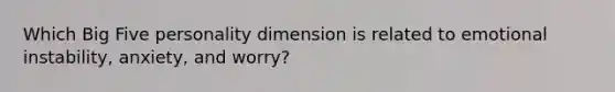 Which Big Five personality dimension is related to emotional instability, anxiety, and worry?