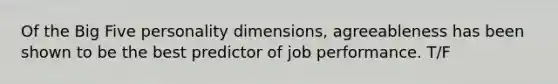 Of the Big Five personality dimensions, agreeableness has been shown to be the best predictor of job performance. T/F