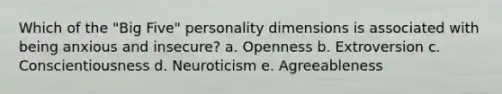 Which of the "Big Five" personality dimensions is associated with being anxious and insecure? a. Openness b. Extroversion c. Conscientiousness d. Neuroticism e. Agreeableness