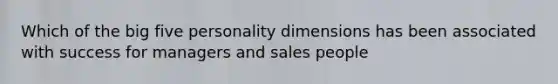 Which of the big five personality dimensions has been associated with success for managers and sales people