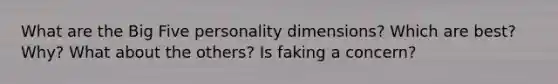 What are the Big Five personality dimensions? Which are best? Why? What about the others? Is faking a concern?