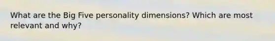 What are the Big Five personality dimensions? Which are most relevant and why?