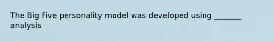 The Big Five personality model was developed using _______ analysis