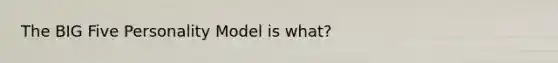 The BIG Five Personality Model is what?