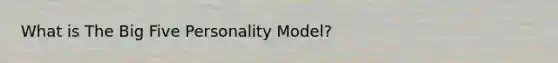 What is The Big Five Personality Model?