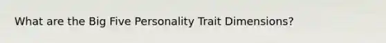 What are the Big Five Personality Trait Dimensions?