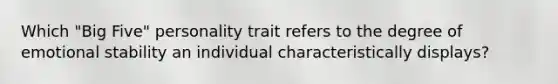 Which "Big Five" personality trait refers to the degree of emotional stability an individual characteristically displays?