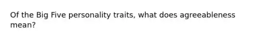 Of the Big Five personality traits, what does agreeableness mean?