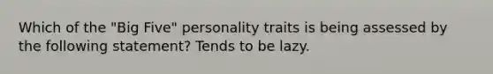 Which of the "Big Five" personality traits is being assessed by the following statement? Tends to be lazy.